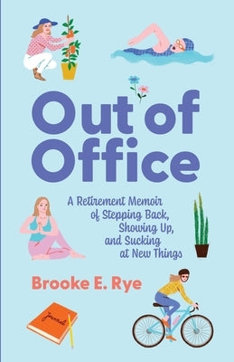 Out of Office: A Retirement Memoir of Stepping Back, Showing Up, and Sucking at New Things by Rye, Brooke E.