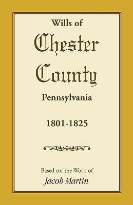 Wills of Chester County, Pennsylvania, 1801-1825 by Martin, Jacob