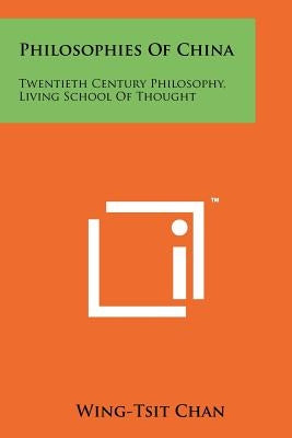 Philosophies Of China: Twentieth Century Philosophy, Living School Of Thought by Chan, Wing-Tsit