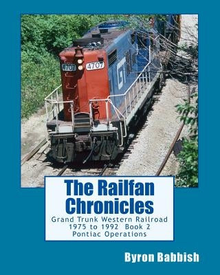 The Railfan Chronicles: Grand Trunk Western Railroad, Book 2, Pontiac Operations: 1975 to 1992 by Babbish, Byron