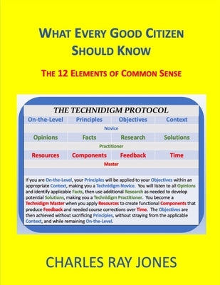What Every Good Citizen Should Know: The 12 Elements of Common Sense (The Technidigm Protocol) by Jones, Charles Ray