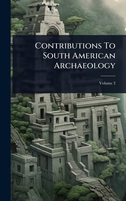 Contributions To South American Archaeology by Anonymous