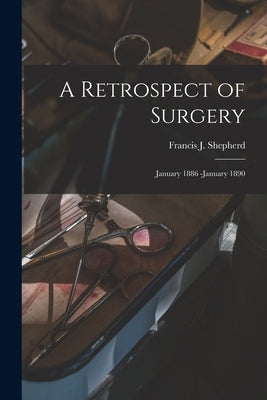A Retrospect of Surgery [microform]: January 1886 -January 1890 by Shepherd, Francis J. (Francis John)