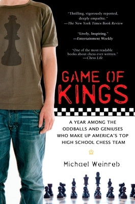 Game of Kings: A Year Among the Oddballs and Geniuses Who Make Up America's Top Highschool Chess Team by Weinreb, Michael