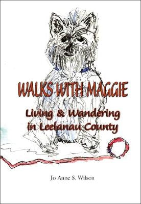 Walks with Maggie: Living & Wandering in Leelanau County by Wilson, Jo Anne S.