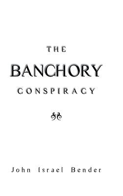 The Banchory Conspiracy by Bender, John Israel