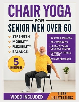 Chair Yoga for Senior Men Over 60: Simple Illustrated Workouts for Older Men to Build Strength and Improve Mobility, Flexibility, and Balance by Branham, Chester D.