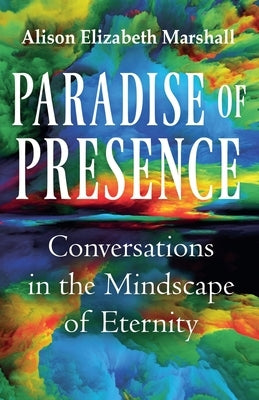 Paradise of Presence: Conversations in the Mindscape of Eternity by Marshall, Alison Elizabeth