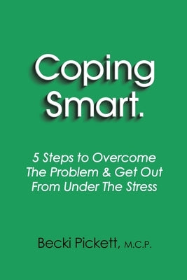 Coping Smart.: 5 Steps to Overcome the Problem & Get Out From Under the Stress by Pickett, Becki