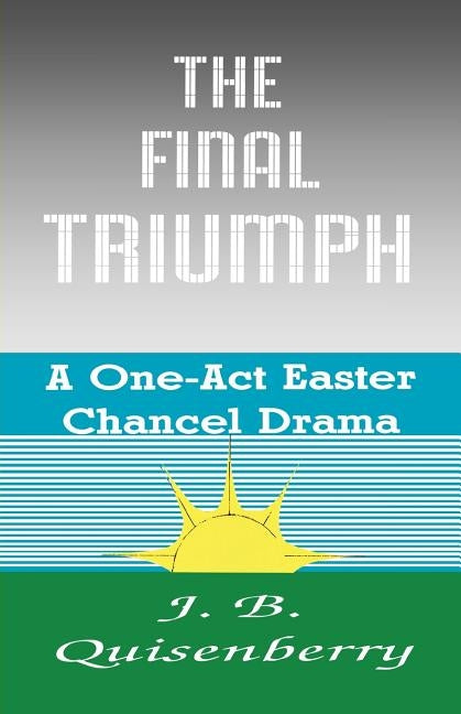 The Final Triumph: A One-Act Easter Chancel Drama by Quisenberry, J. B.