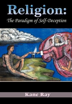 Religion: The Paradigm of Self-Deception by Ray, Kane