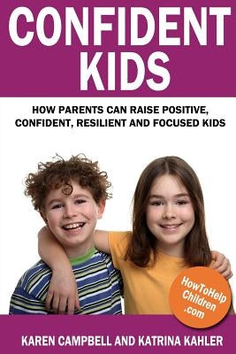 Confident Kids: How Parents Can Raise Positive, Confident, Resilient and Focused Kids by Kahler, Katrina