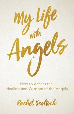 My Life with Angels: How to access the healing and wisdom of the angels by Scoltock, Rachel