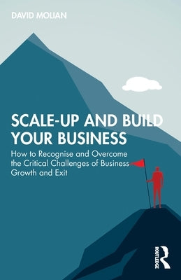 Scale-Up and Build Your Business: How to Recognise and Overcome the Critical Challenges of Business Growth and Exit by Molian, David