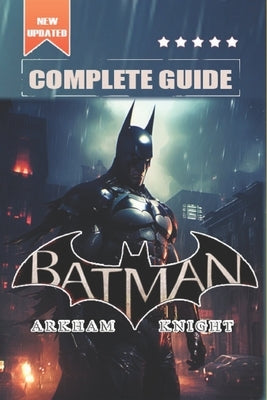 Batman: Arkham Knight Complete Guide and Walkthrough: Tips, Tricks, and Strategies [All-new and 100% complete] by Emil T Brandt