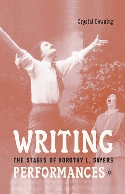 Writing Performances: The Stages of Dorothy L. Sayers by Downing, C.