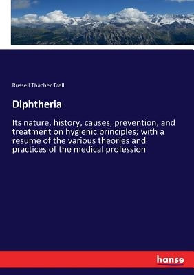 Diphtheria: Its nature, history, causes, prevention, and treatment on hygienic principles; with a resumé of the various theories and practices of the by Trall, Russell Thacher