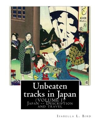 Unbeaten tracks in Japan: an account of travels on horseback in the interior: including visits to the aborigines of Yezo and the shrines of Nikk by Bird, Isabella L.