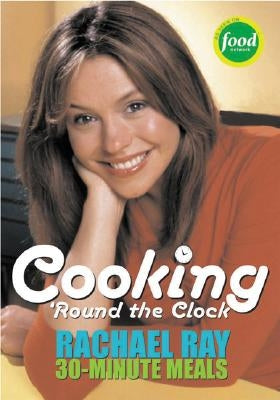 Cooking 'Round the Clock: Rachael Ray's 30-Minute Meals by Ray, Rachael