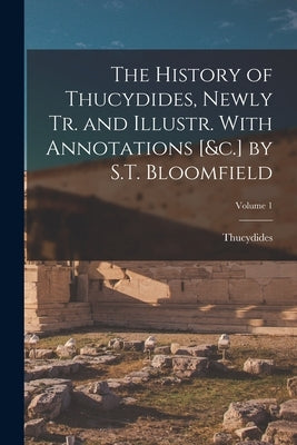 The History of Thucydides, Newly Tr. and Illustr. With Annotations [&c.] by S.T. Bloomfield; Volume 1 by Thucydides