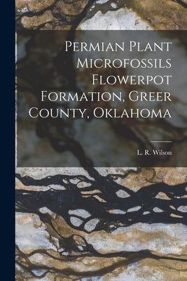 Permian Plant Microfossils Flowerpot Formation, Greer County, Oklahoma by Wilson, L. R. (Leonard Richard) 1906