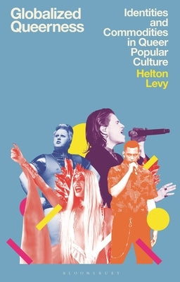 Globalized Queerness: Identities and Commodities in Queer Popular Culture by Levy, Helton