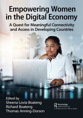 Empowering Women in the Digital Economy: A Quest for Meaningful Connectivity and Access in Developing Countries by Boateng, Sheena Lovia