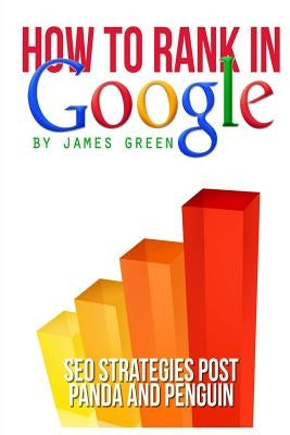 How to Rank in Google: SEO Strategies post Panda and Penguin by Green, James
