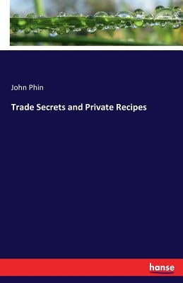 Trade Secrets and Private Recipes by Phin, John