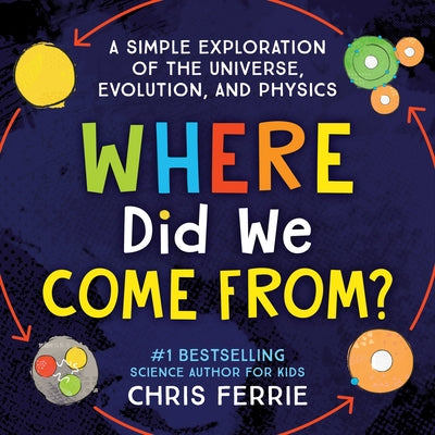 Where Did We Come From?: A Simple Exploration of the Universe, Evolution, and Physics by Ferrie, Chris