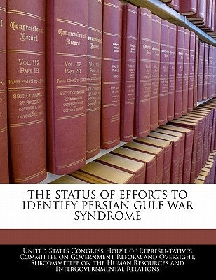 The Status Of Efforts To Identify Persian Gulf War Syndrome by United States Congress House of Represen