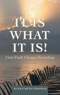 It Is What It Is!: Until Faith Changes Everything by Thomas, Susan Beth