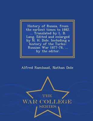 History of Russia, from the Earliest Times to 1882. ... Translated by L. B. Lang. Edited and Enlarged by N. H. Dole. Including a History of the Turko- by Rambaud, Alfred