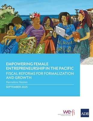 Empowering Female Entrepreneurship in the Pacific: Fiscal Reforms for Formalization and Growth by Asian Development Bank