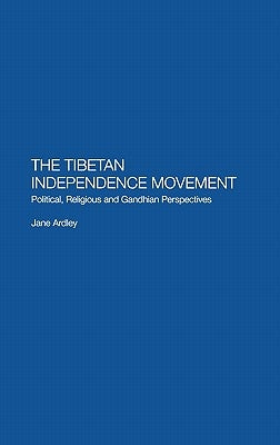 The Tibetan Independence Movement: Political, Religious and Gandhian Perspectives by Ardley, Jane