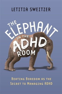 The Elephant in the ADHD Room: Beating Boredom as the Secret to Managing ADHD by Sweitzer, Letitia