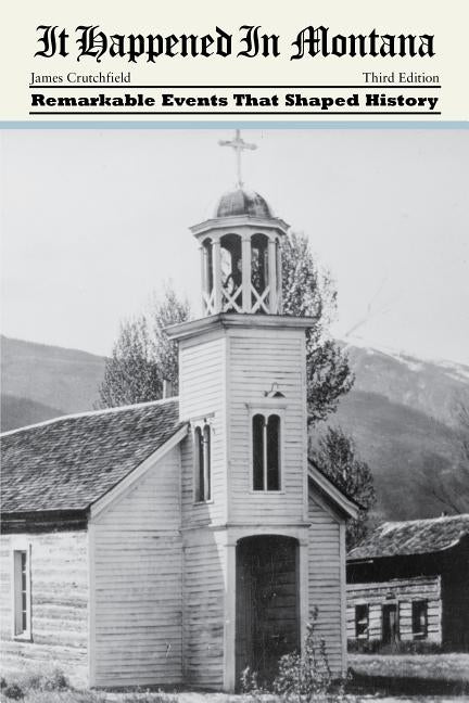 It Happened in Montana: Remarkable Events That Shaped History, Third Edition by Crutchfield, James a.