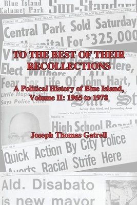 To the Best of Their Recollections: A Political History of Blue Island, Volume II, 1965-1978 by Gatrell, Joseph Thomas