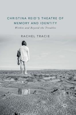 Christina Reid's Theatre of Memory and Identity: Within and Beyond the Troubles by Tracie, Rachel