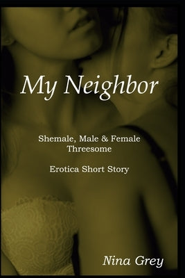 My Neighbor: A Shemale, Male & Female Threesome: An Erotica Short Story by Grey, Nina