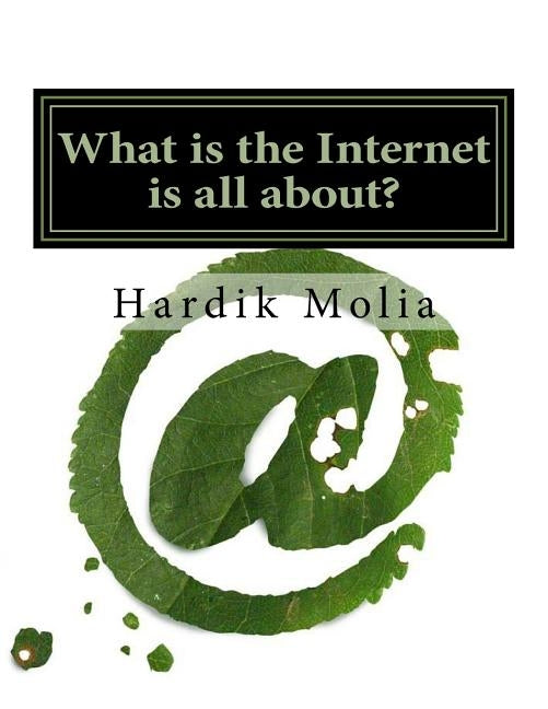 What is the Internet is all about?: For Beginners by Molia, Hardik K.