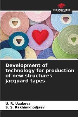 Development of technology for production of new structures jacquard tapes by Uzakova, U. R.