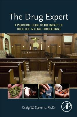The Drug Expert: A Practical Guide to the Impact of Drug Use in Legal Proceedings by Stevens, Craig W.