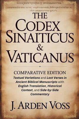 The Codex Sinaiticus & Vaticanus Comparative Edition: Textual Variations and Lost Verses in Ancient Biblical Manuscripts with English Translation, His by Voss, J. Arden