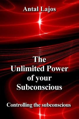 The Unlimited Power of your Subconscious: Controlling the Subconscious by Lajos, Antal