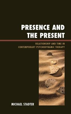 Presence and the Present: Relationship and Time in Contemporary Psychodynamic Therapy by Stadter, Michael