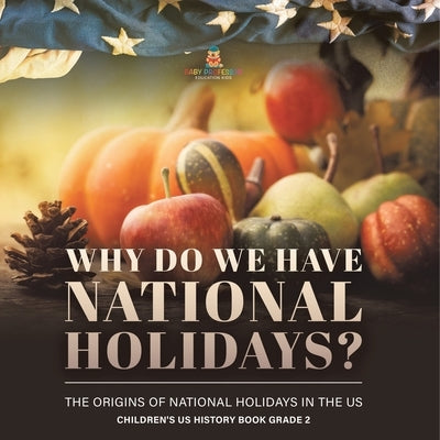 Why Do We Have National Holidays? The Origins of National Holidays in the US Children's US History Book Grade 2 by Baby Professor