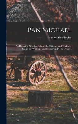Pan Michael: An Historical Novel of Poland, the Ukraine, and Turkey; a Sequel to With Fire and Sword and The Deluge by Sienkiewicz, Henryk