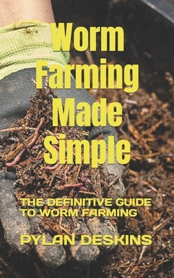 Worm Farming Made Simple: The Definitive Guide to Worm Farming by Deskins, Pylan