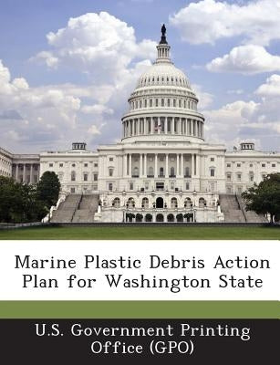 Marine Plastic Debris Action Plan for Washington State by U. S. Government Printing Office (Gpo)